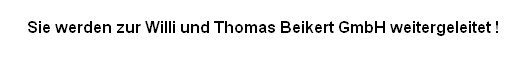 Sie werden zur Willi und Thomas Beikert GmbH weitergeleitet !